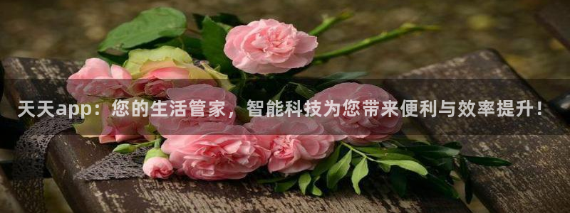 pg麻将胡了电子：天天app：您的生活管家，智能科技为您带来便利与效率提升！