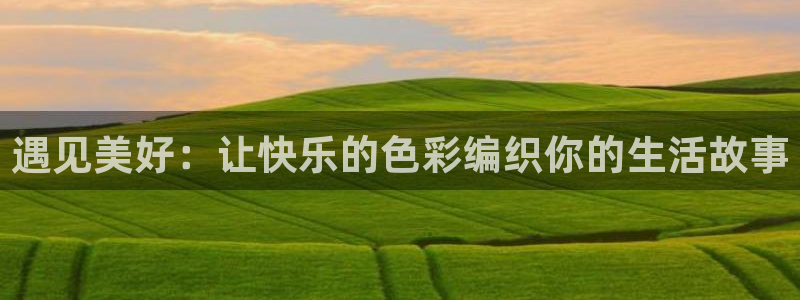 pg电子下载：遇见美好：让快乐的色彩编织你的生活故事